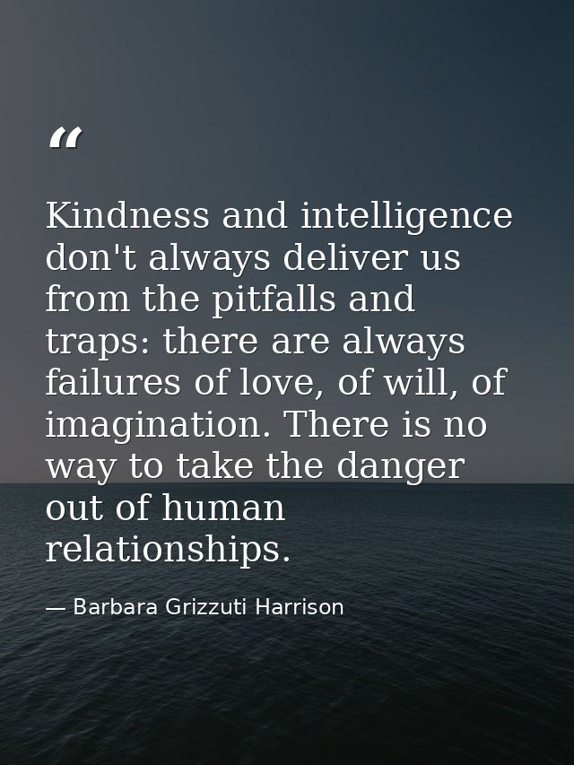 Kindness and intelligence don't always deliver us from the pitfalls and traps: there are always failures of love, of wil — Barbara Grizzuti Harrison