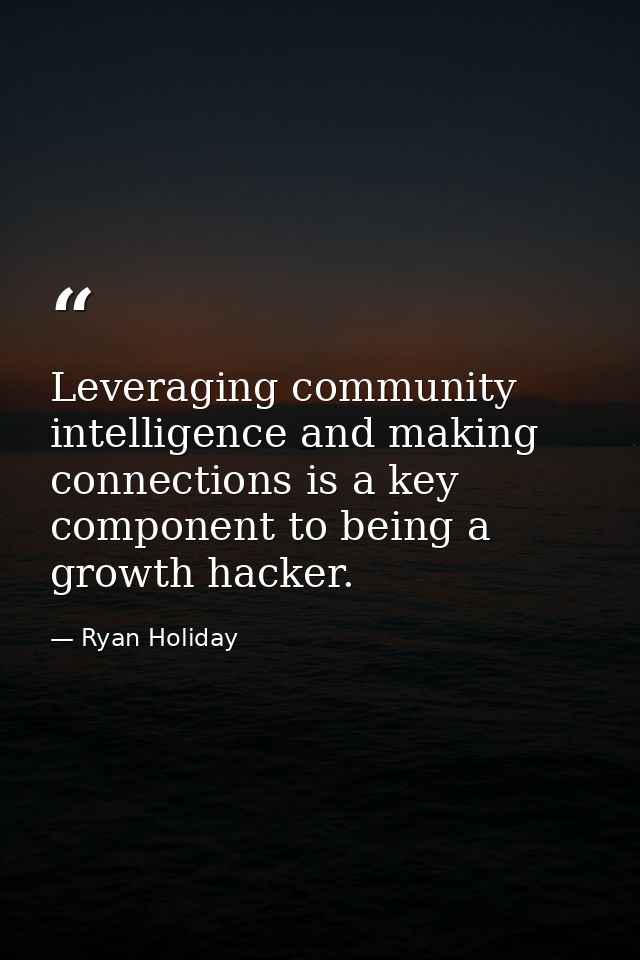 Leveraging community intelligence and making connections is a key component to being a growth hacker. — Ryan Holiday