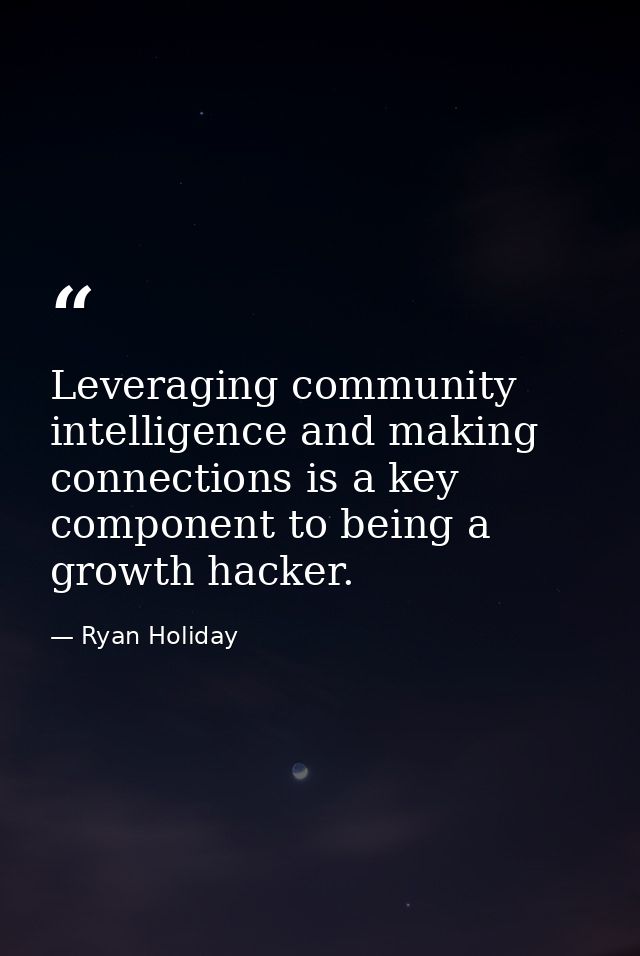 Leveraging community intelligence and making connections is a key component to being a growth hacker. — Ryan Holiday