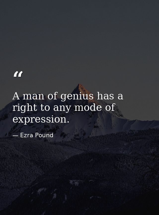 A man of genius has a right to any mode of expression. — Ezra Pound