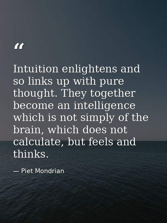 Intuition enlightens and so links up with pure thought. They together become an intelligence which is not simply of the  — Piet Mondrian