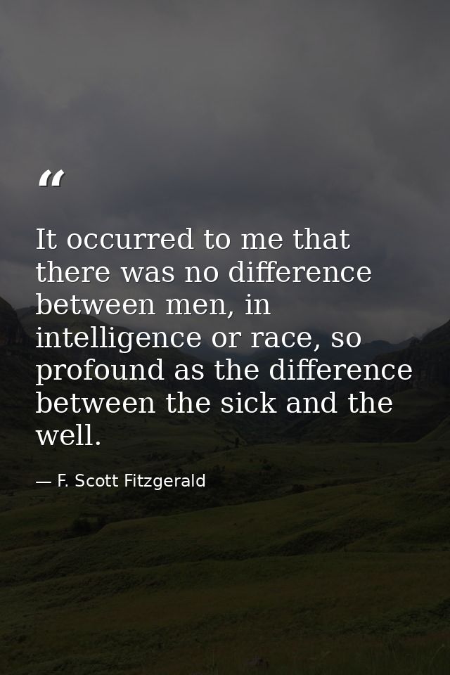 It occurred to me that there was no difference between men, in intelligence or race, so profound as the difference betwe — F. Scott Fitzgerald