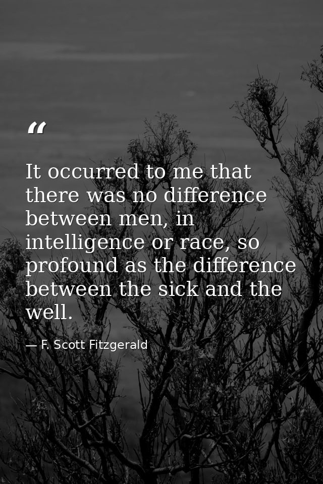 It occurred to me that there was no difference between men, in intelligence or race, so profound as the difference betwe — F. Scott Fitzgerald