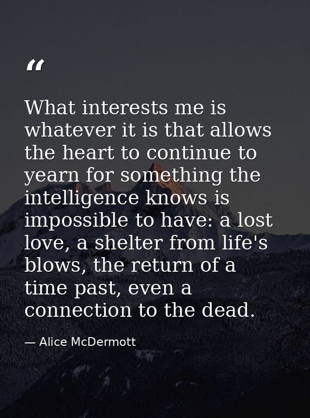What interests me is whatever it is that allows the heart to continue to yearn for something the intelligence knows is i — Alice McDermott