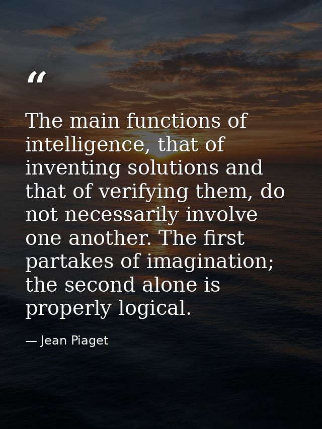 The main functions of intelligence, that of inventing solutions and that of verifying them, do not necessarily involve o — Jean Piaget
