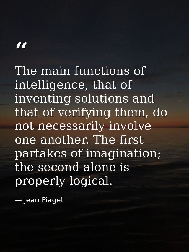 The main functions of intelligence, that of inventing solutions and that of verifying them, do not necessarily involve o — Jean Piaget
