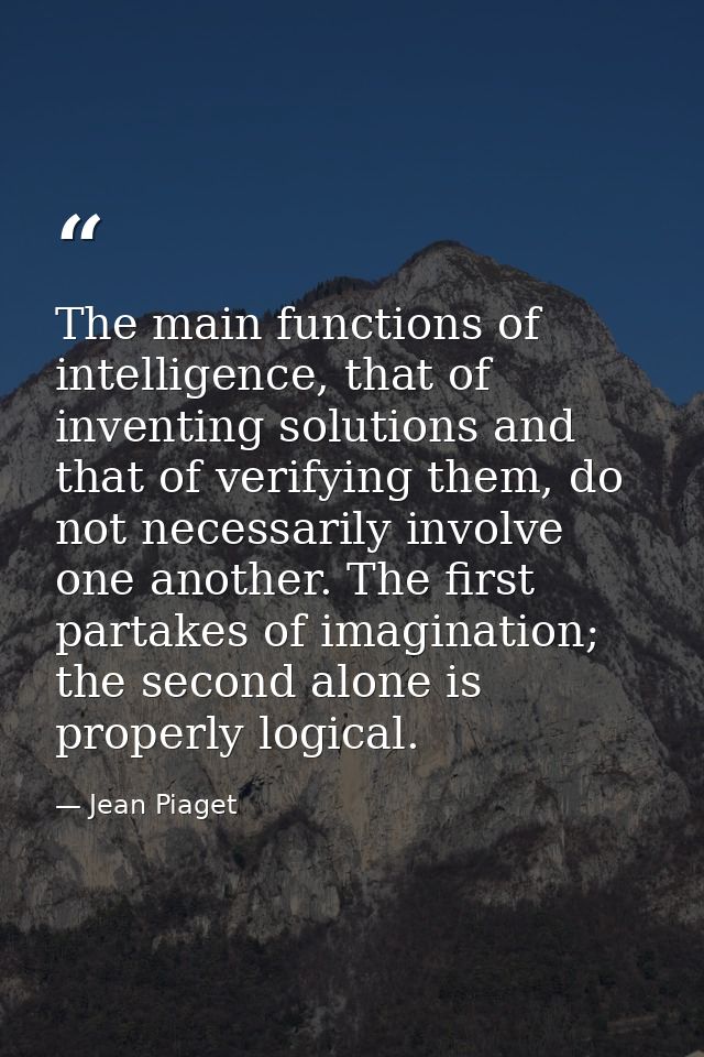 The main functions of intelligence, that of inventing solutions and that of verifying them, do not necessarily involve o — Jean Piaget