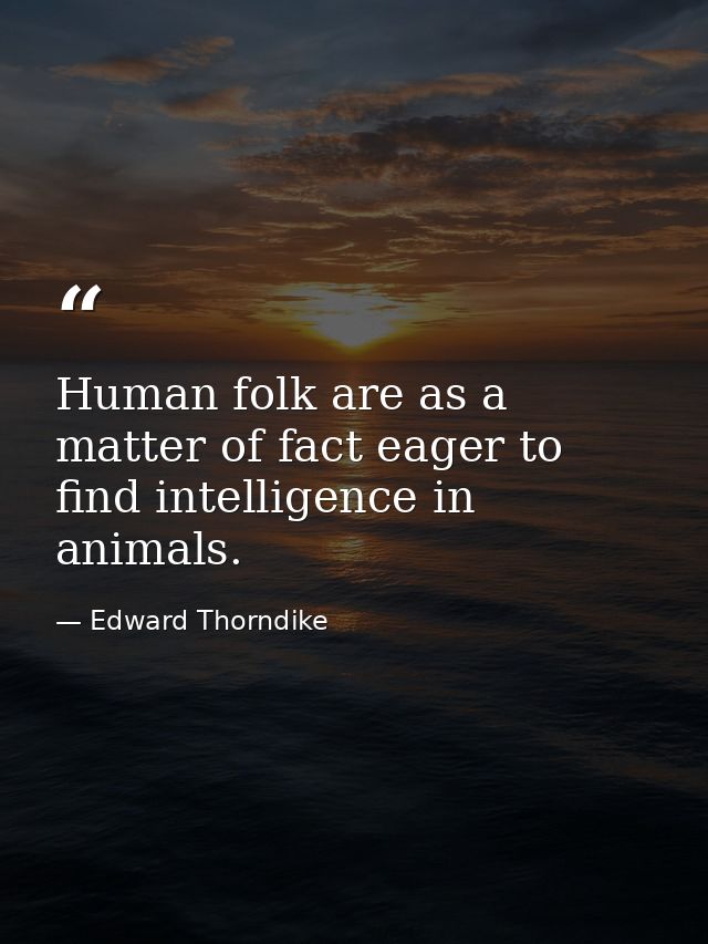 Human folk are as a matter of fact eager to find intelligence in animals. — Edward Thorndike