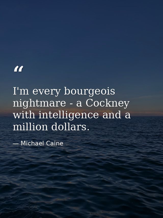 I'm every bourgeois nightmare - a Cockney with intelligence and a million dollars. — Michael Caine