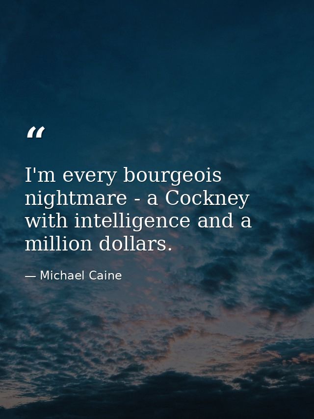 I'm every bourgeois nightmare - a Cockney with intelligence and a million dollars. — Michael Caine