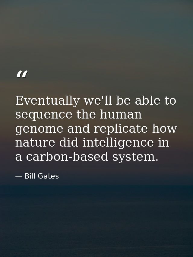 Eventually we'll be able to sequence the human genome and replicate how nature did intelligence in a carbon-based system — Bill Gates