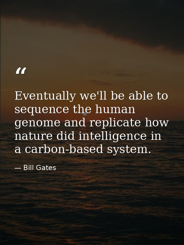 Eventually we'll be able to sequence the human genome and replicate how nature did intelligence in a carbon-based system — Bill Gates