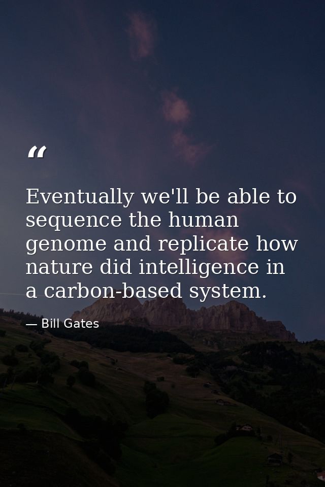 Eventually we'll be able to sequence the human genome and replicate how nature did intelligence in a carbon-based system — Bill Gates