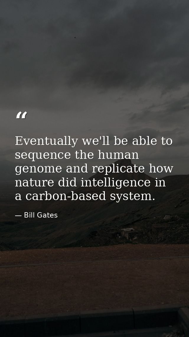 Eventually we'll be able to sequence the human genome and replicate how nature did intelligence in a carbon-based system — Bill Gates