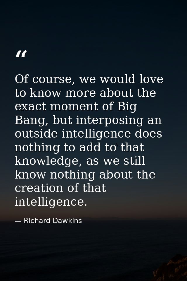 Of course, we would love to know more about the exact moment of Big Bang, but interposing an outside intelligence does n — Richard Dawkins