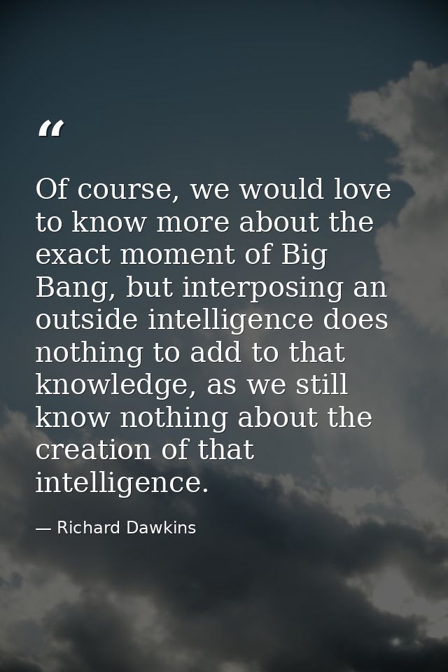 Of course, we would love to know more about the exact moment of Big Bang, but interposing an outside intelligence does n — Richard Dawkins
