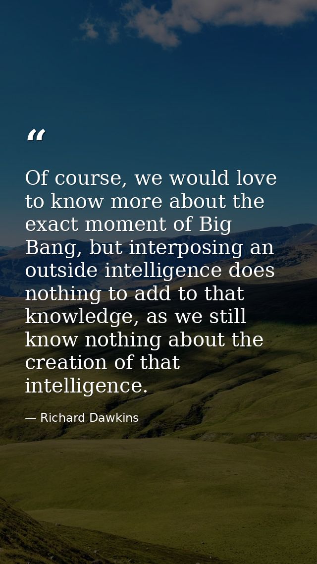 Of course, we would love to know more about the exact moment of Big Bang, but interposing an outside intelligence does n — Richard Dawkins