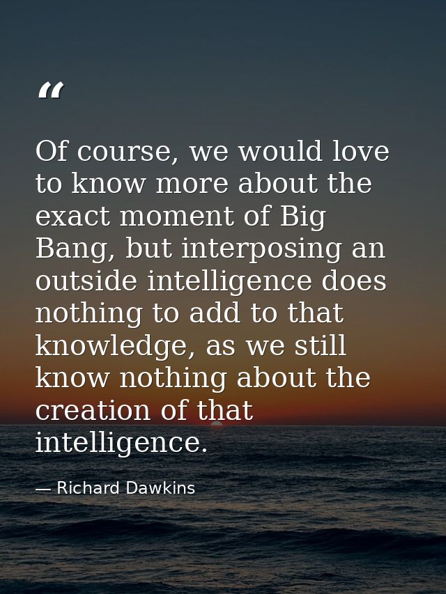 Of course, we would love to know more about the exact moment of Big Bang, but interposing an outside intelligence does n — Richard Dawkins