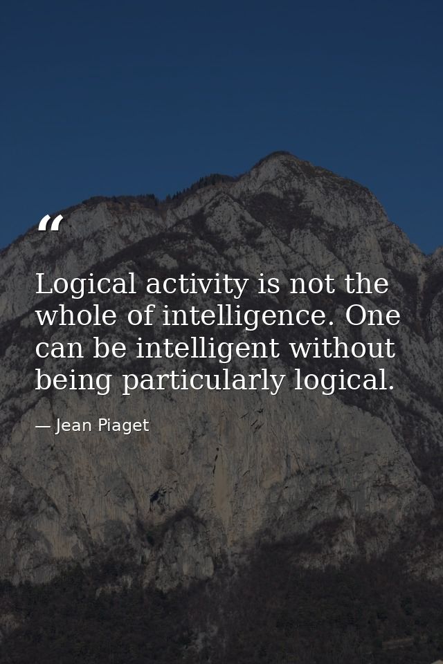 Logical activity is not the whole of intelligence. One can be intelligent without being particularly logical. — Jean Piaget