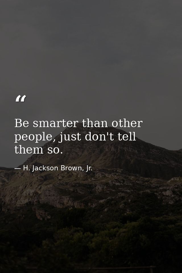 Be smarter than other people, just don't tell them so. — H. Jackson Brown, Jr.