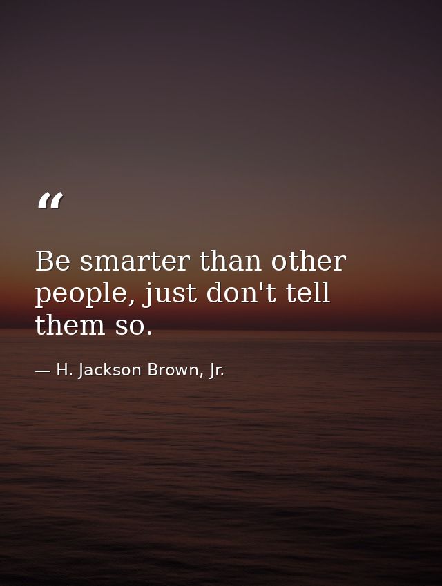 Be smarter than other people, just don't tell them so. — H. Jackson Brown, Jr.