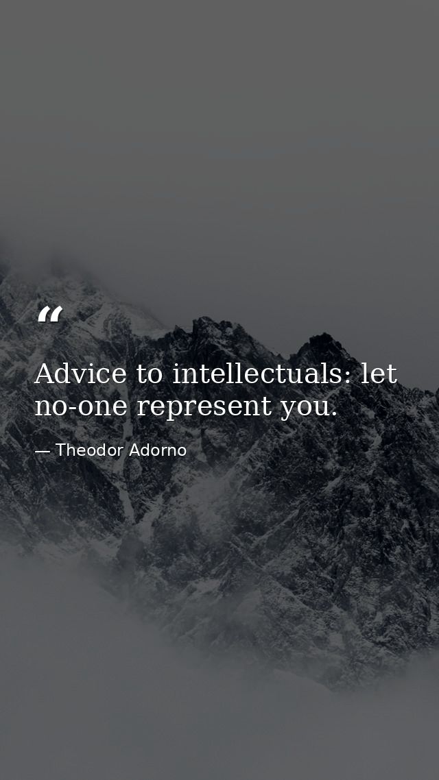 Advice to intellectuals: let no-one represent you. — Theodor Adorno