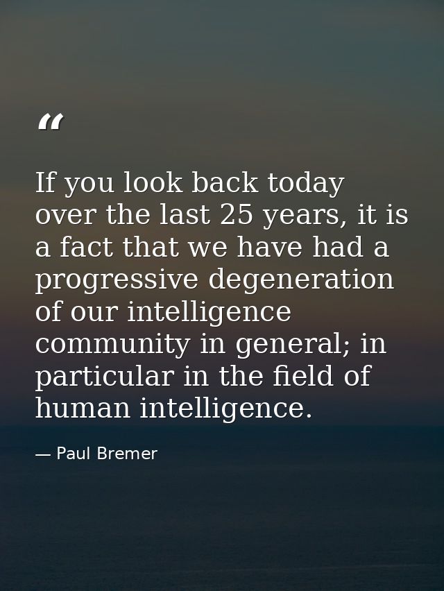 If you look back today over the last 25 years, it is a fact that we have had a progressive degeneration of our intellige — Paul Bremer