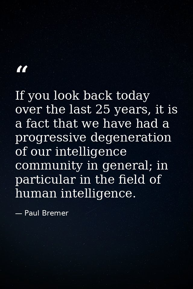 If you look back today over the last 25 years, it is a fact that we have had a progressive degeneration of our intellige — Paul Bremer