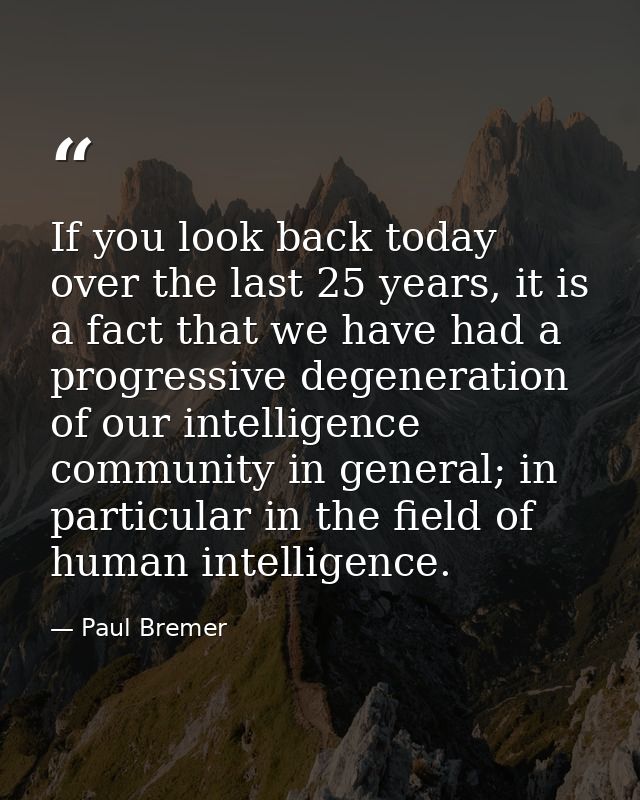 If you look back today over the last 25 years, it is a fact that we have had a progressive degeneration of our intellige — Paul Bremer