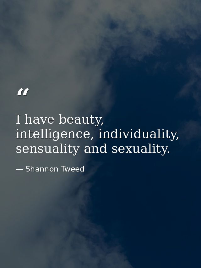 I have beauty, intelligence, individuality, sensuality and sexuality. — Shannon Tweed