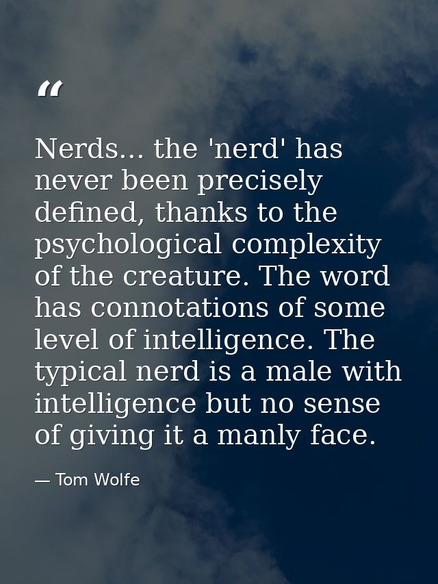 Nerds... the 'nerd' has never been precisely defined, thanks to the psychological complexity of the creature. The word h — Tom Wolfe