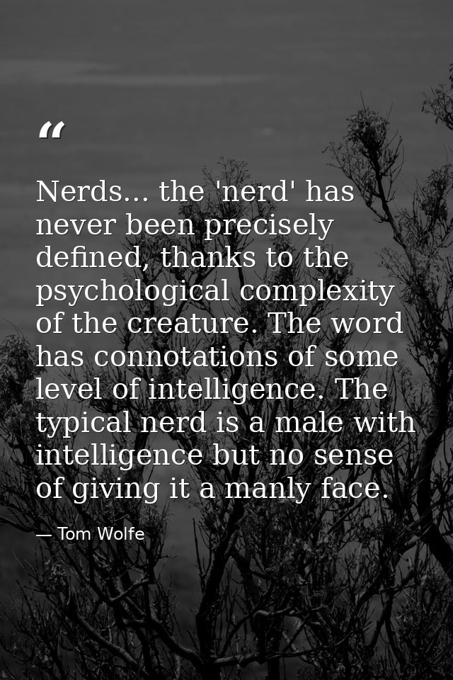 Nerds... the 'nerd' has never been precisely defined, thanks to the psychological complexity of the creature. The word h — Tom Wolfe
