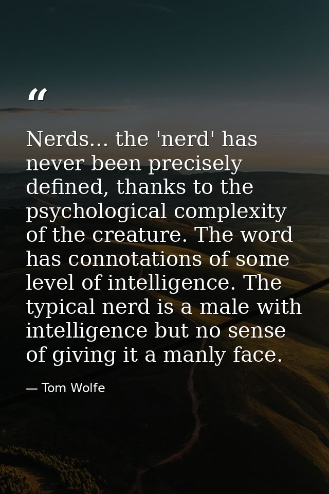 Nerds... the 'nerd' has never been precisely defined, thanks to the psychological complexity of the creature. The word h — Tom Wolfe