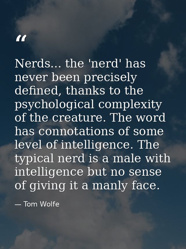 Nerds... the 'nerd' has never been precisely defined, thanks to the psychological complexity of the creature. The word h — Tom Wolfe
