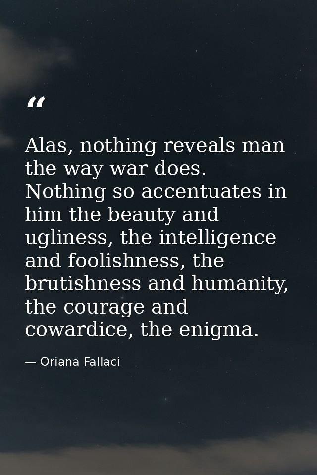 Alas, nothing reveals man the way war does. Nothing so accentuates in him the beauty and ugliness, the intelligence and  — Oriana Fallaci