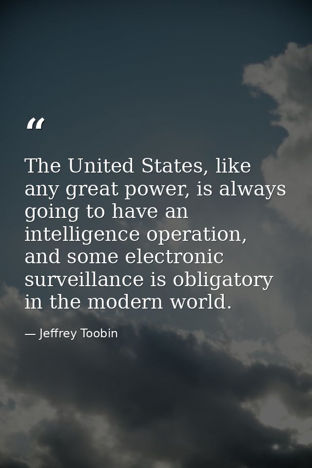 The United States, like any great power, is always going to have an intelligence operation, and some electronic surveill — Jeffrey Toobin