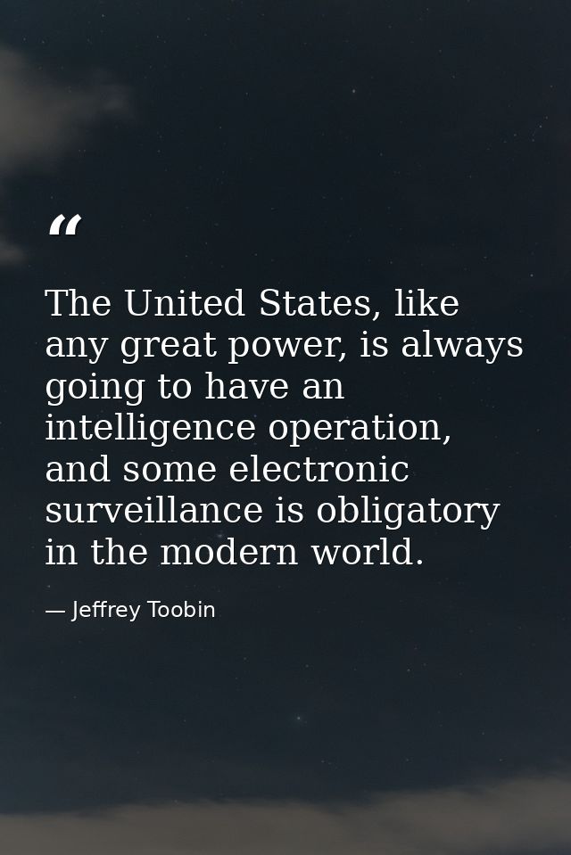 The United States, like any great power, is always going to have an intelligence operation, and some electronic surveill — Jeffrey Toobin