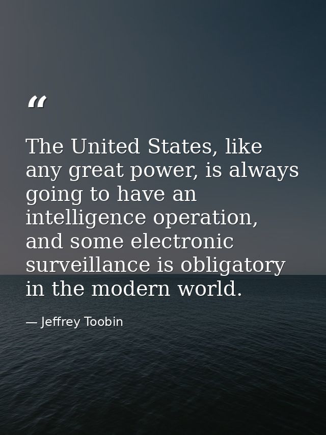 The United States, like any great power, is always going to have an intelligence operation, and some electronic surveill — Jeffrey Toobin