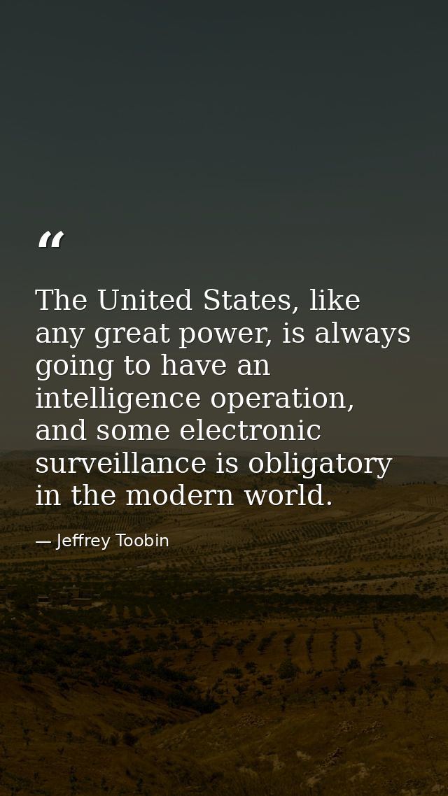 The United States, like any great power, is always going to have an intelligence operation, and some electronic surveill — Jeffrey Toobin