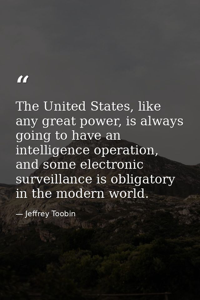 The United States, like any great power, is always going to have an intelligence operation, and some electronic surveill — Jeffrey Toobin