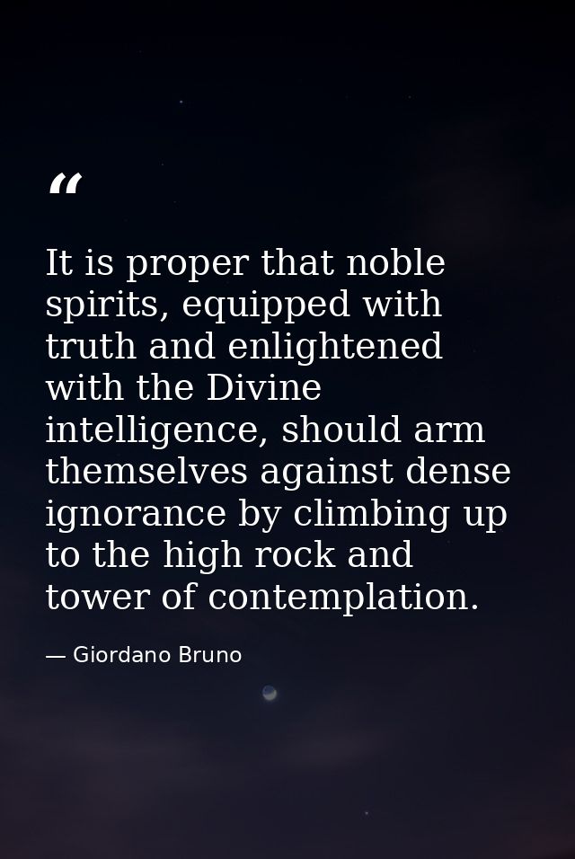 It is proper that noble spirits, equipped with truth and enlightened with the Divine intelligence, should arm themselves — Giordano Bruno