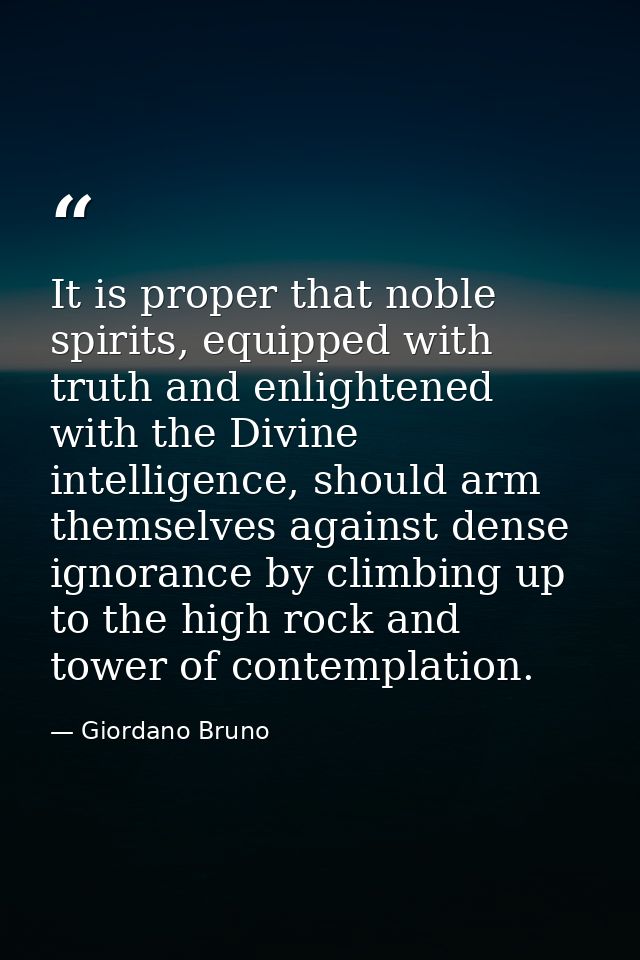 It is proper that noble spirits, equipped with truth and enlightened with the Divine intelligence, should arm themselves — Giordano Bruno