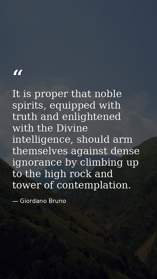 It is proper that noble spirits, equipped with truth and enlightened with the Divine intelligence, should arm themselves — Giordano Bruno