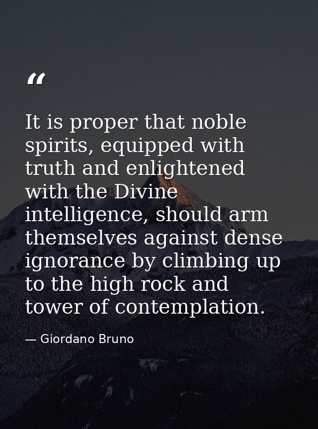 It is proper that noble spirits, equipped with truth and enlightened with the Divine intelligence, should arm themselves — Giordano Bruno