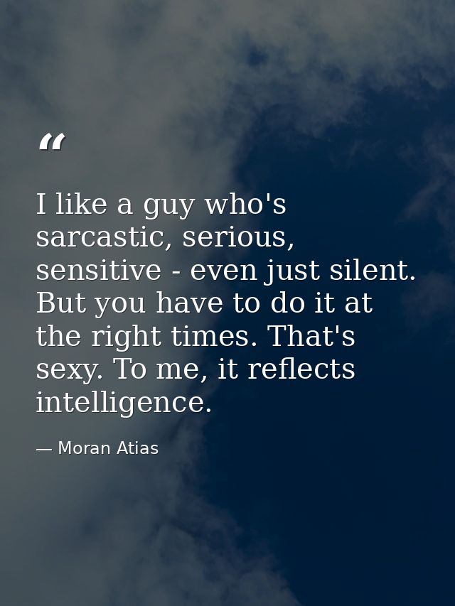 I like a guy who's sarcastic, serious, sensitive - even just silent. But you have to do it at the right times. That's se — Moran Atias