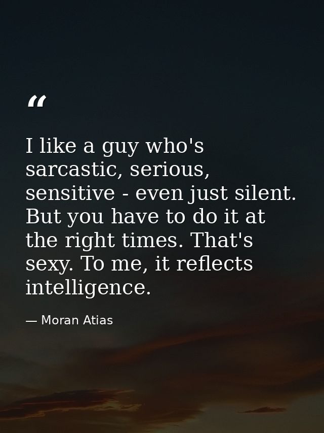 I like a guy who's sarcastic, serious, sensitive - even just silent. But you have to do it at the right times. That's se — Moran Atias