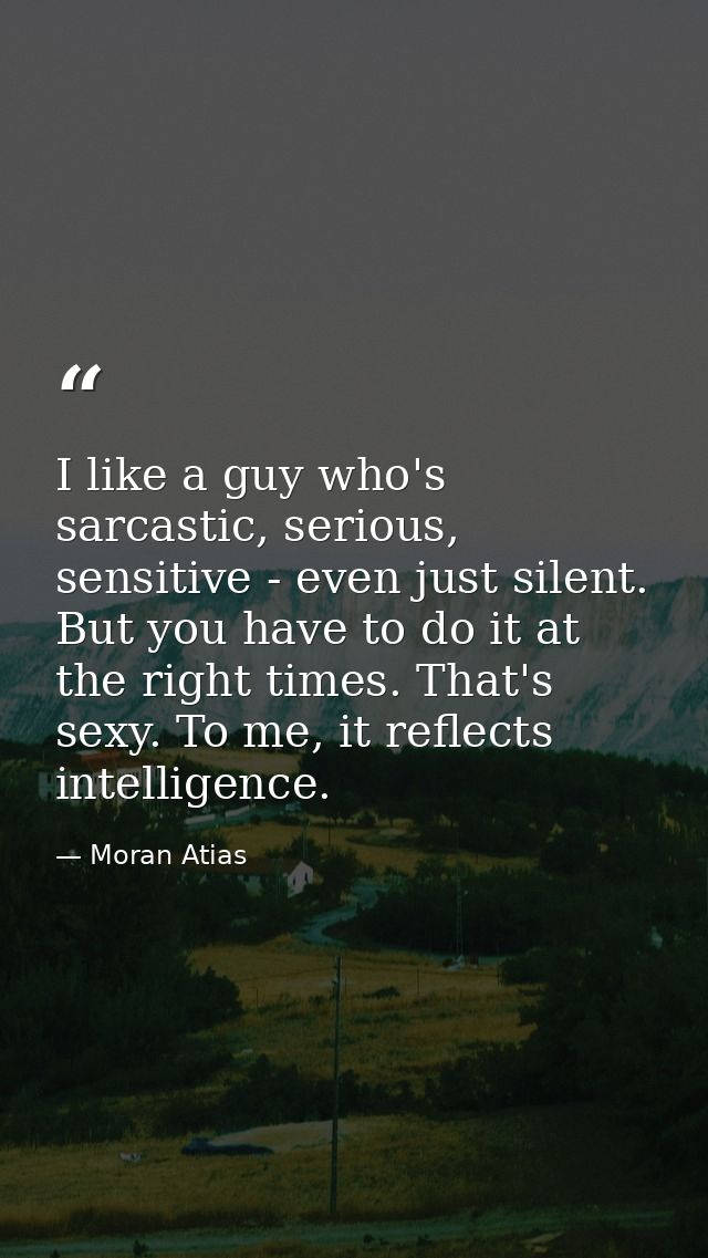 I like a guy who's sarcastic, serious, sensitive - even just silent. But you have to do it at the right times. That's se — Moran Atias