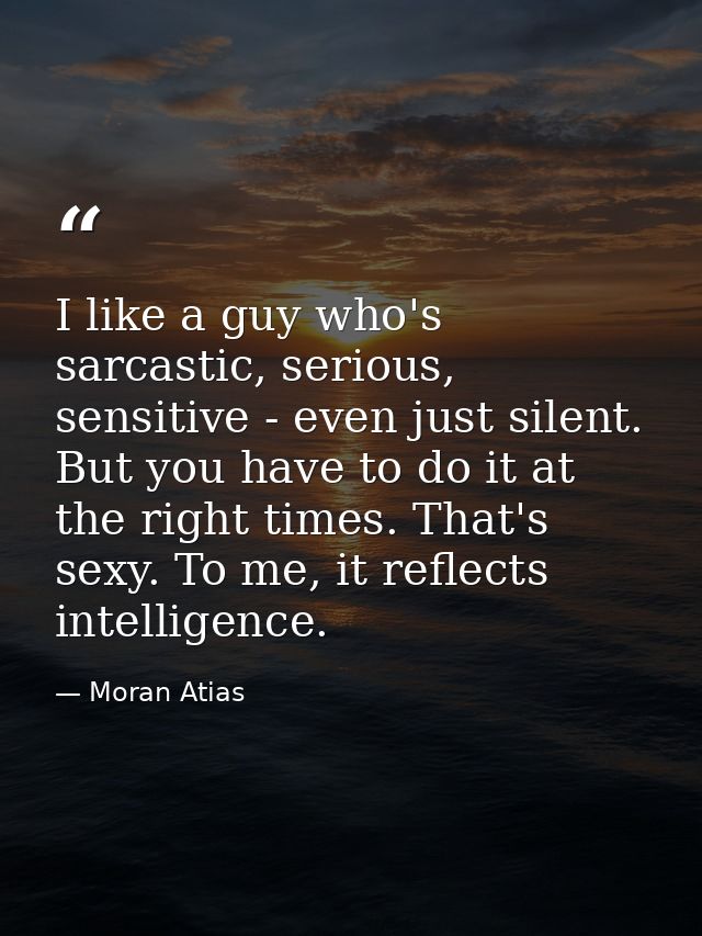 I like a guy who's sarcastic, serious, sensitive - even just silent. But you have to do it at the right times. That's se — Moran Atias