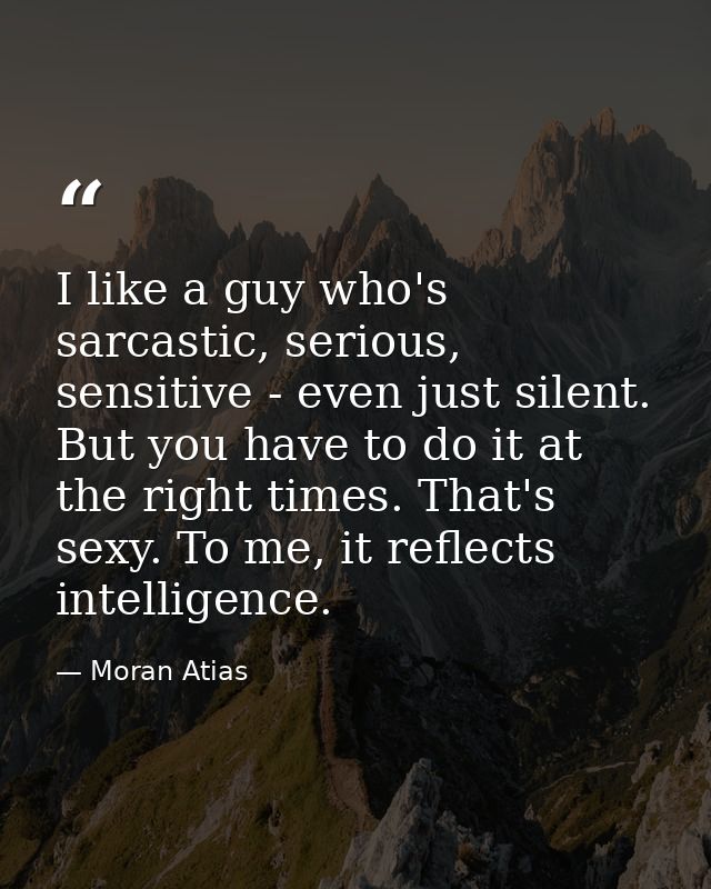 I like a guy who's sarcastic, serious, sensitive - even just silent. But you have to do it at the right times. That's se — Moran Atias