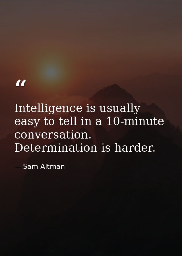 Intelligence is usually easy to tell in a 10-minute conversation. Determination is harder. — Sam Altman
